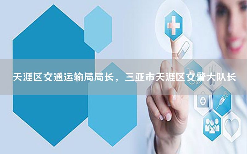 天涯区交通运输局局长，三亚市天涯区交警大队长
