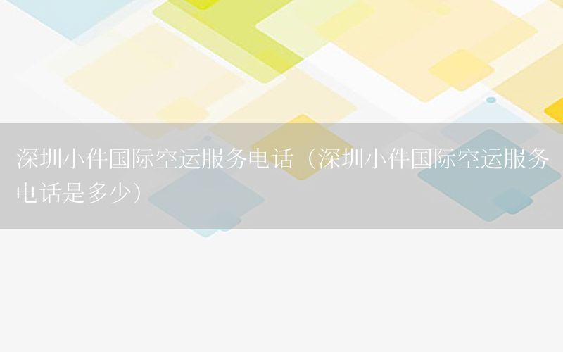 深圳小件国际空运服务电话（深圳小件国际空运服务电话是多少）