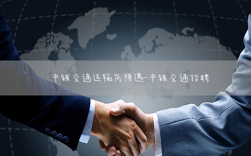 中铁交通运输岗待遇-中铁交通招聘