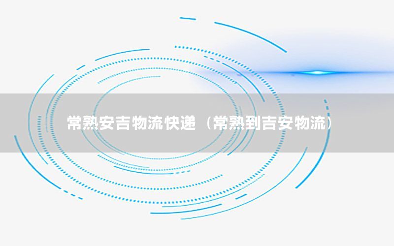 常熟安吉物流快递（常熟到吉安物流）