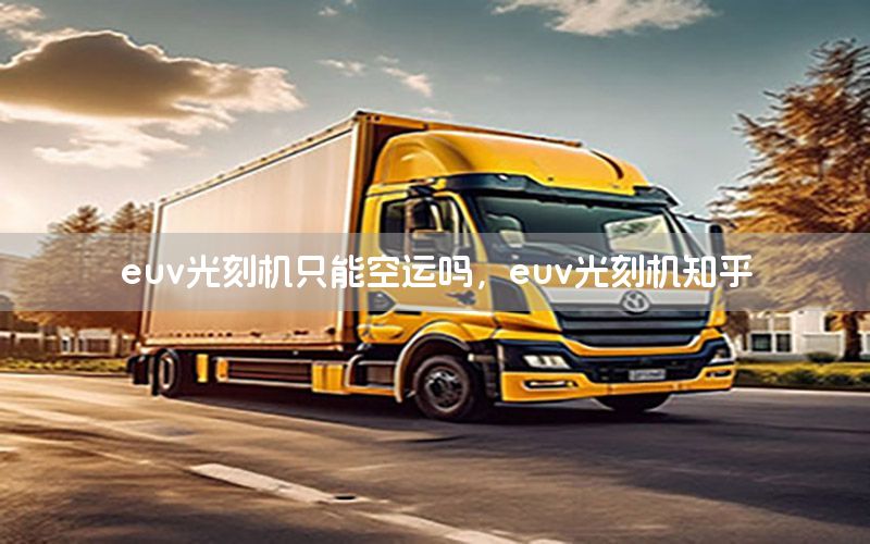 euv光刻机只能空运吗，euv光刻机知乎