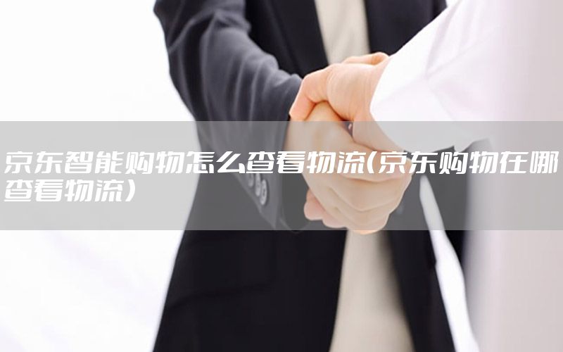 京东智能购物怎么查看物流（京东购物在哪查看物流）
