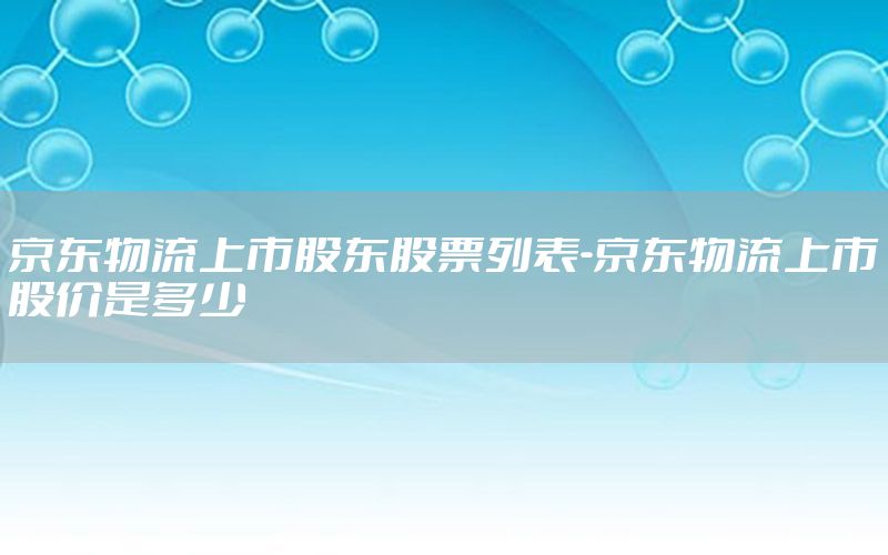 京东物流上市股东股票列表-京东物流上市股价是多少