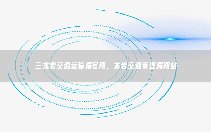 三龙岩交通运输局官网，龙岩交通管理局网站