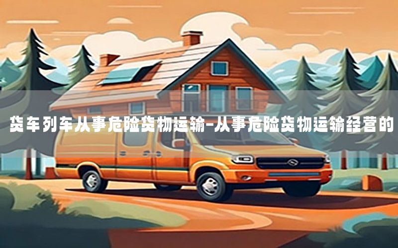 货车列车从事危险货物运输-从事危险货物运输经营的