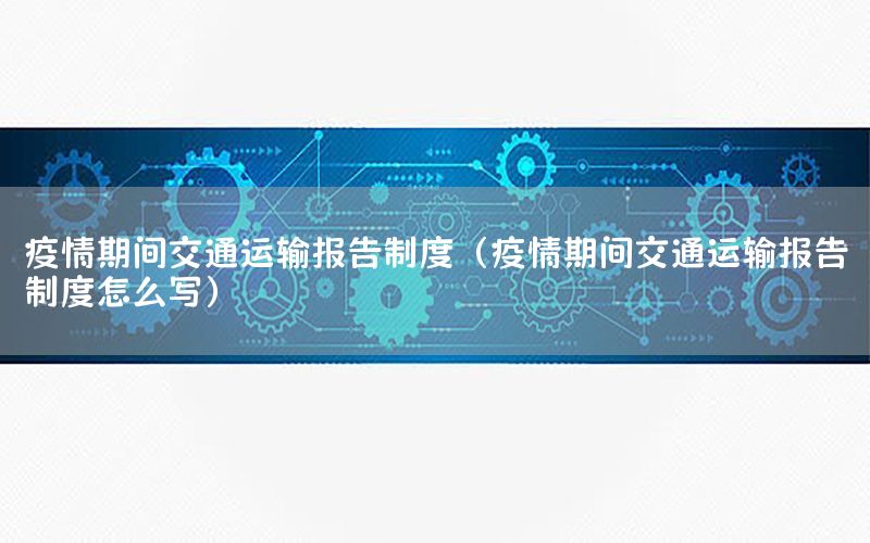 疫情期间交通运输报告制度（疫情期间交通运输报告制度怎么写）