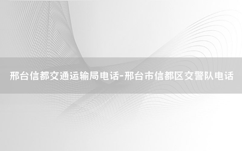 邢台信都交通运输局电话-邢台市信都区交警队电话