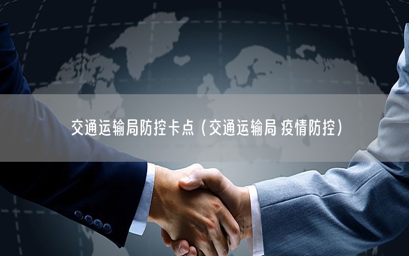 交通运输局防控卡点（交通运输局 疫情防控）