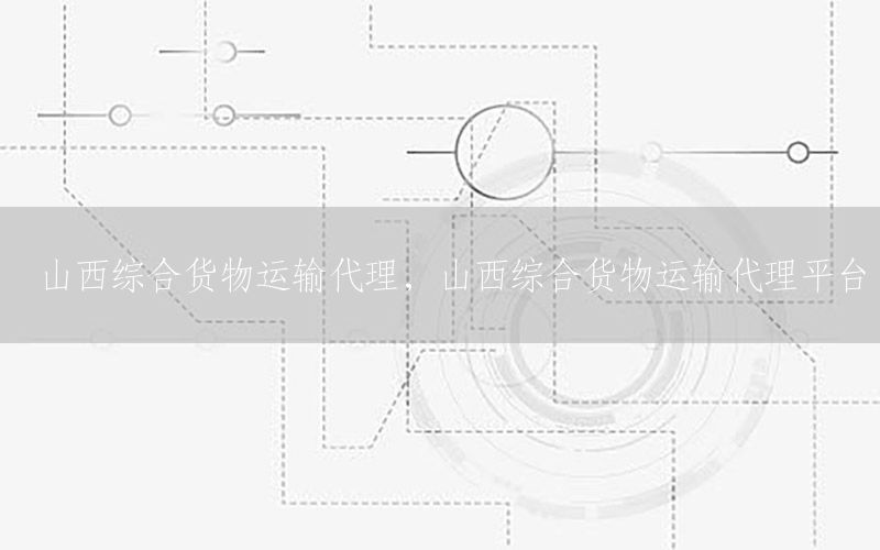 山西综合货物运输代理，山西综合货物运输代理平台