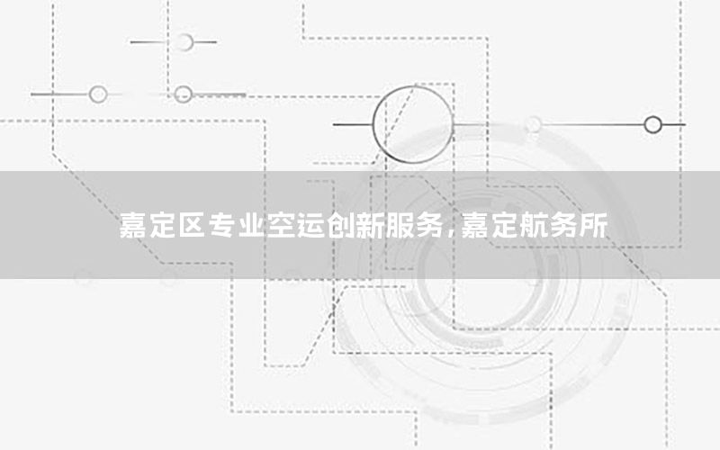 嘉定区专业空运创新服务，嘉定航务所