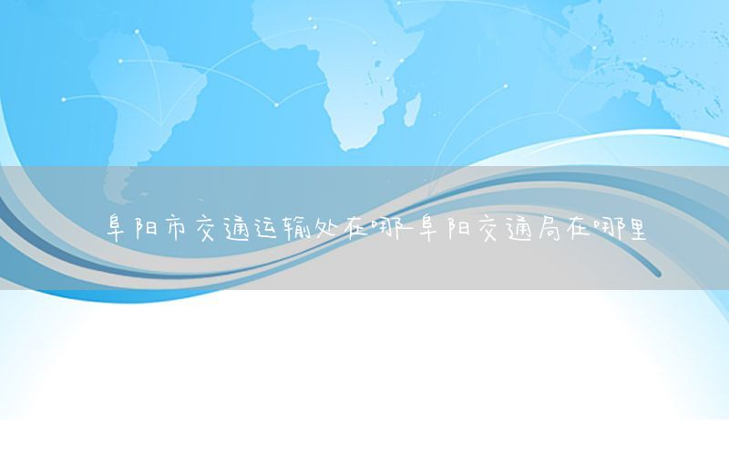 阜阳市交通运输处在哪-阜阳交通局在哪里
