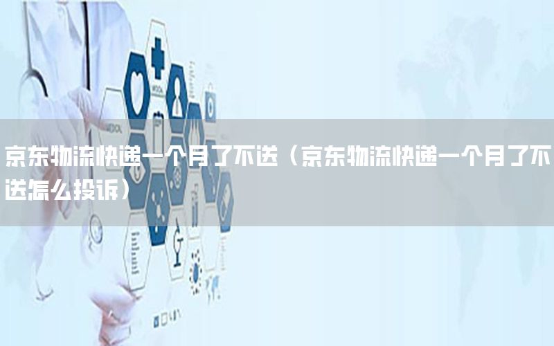 京东物流快递一个月了不送（京东物流快递一个月了不送怎么投诉）