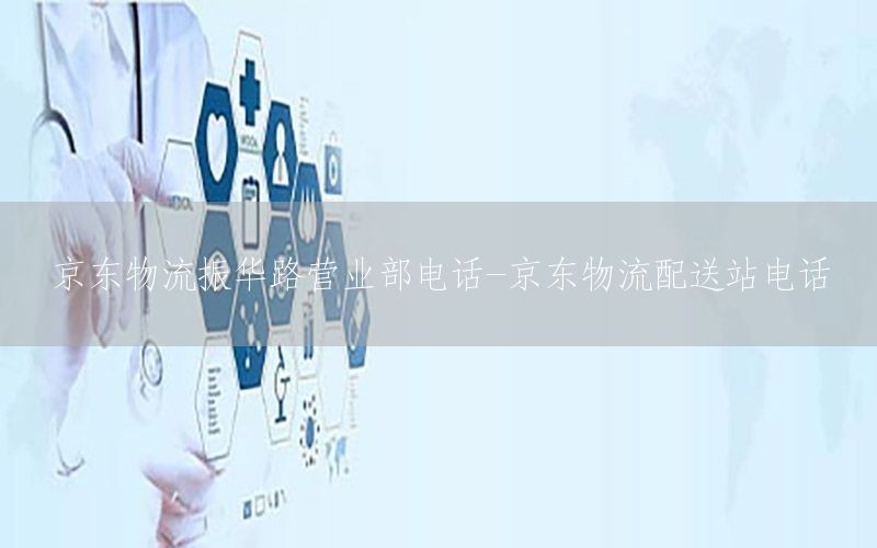 京东物流振华路营业部电话-京东物流配送站电话