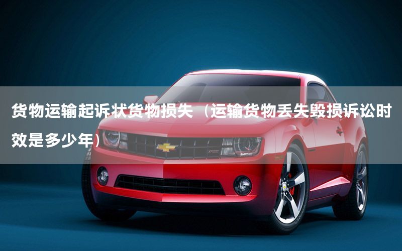 货物运输起诉状货物损失（运输货物丢失毁损诉讼时效是多少年）