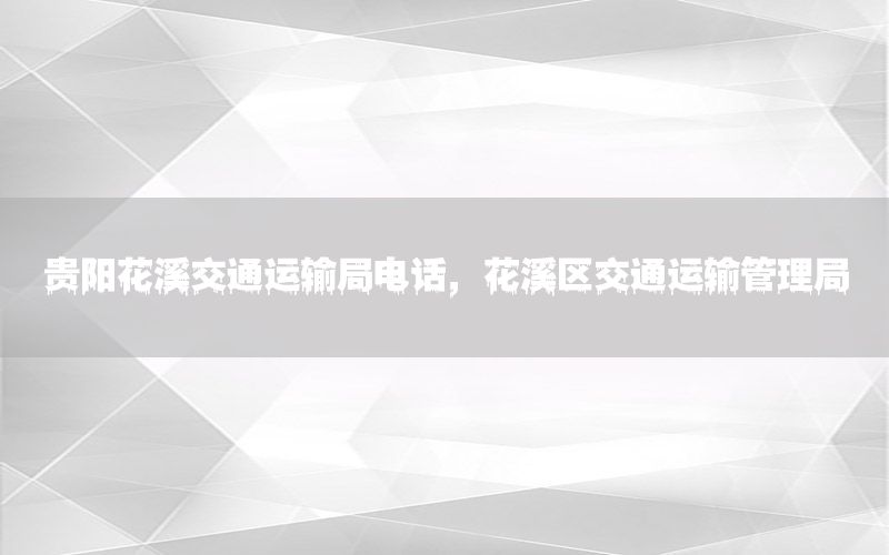 贵阳花溪交通运输局电话，花溪区交通运输管理局