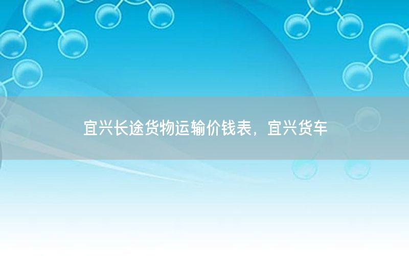 宜兴长途货物运输价钱表，宜兴货车