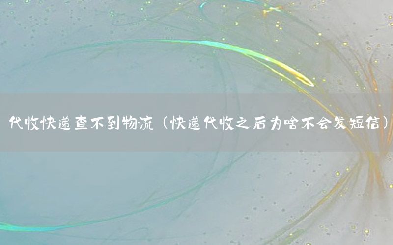 代收快递查不到物流（快递代收之后为啥不会发短信）