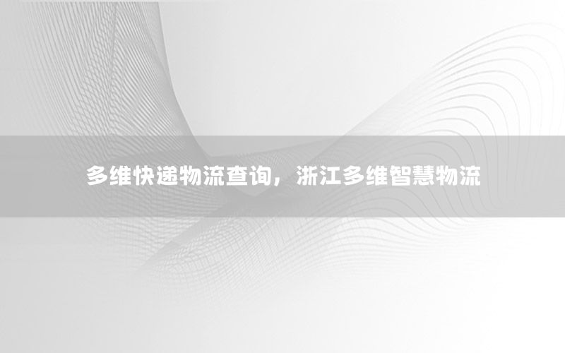 多维快递物流查询，浙江多维智慧物流