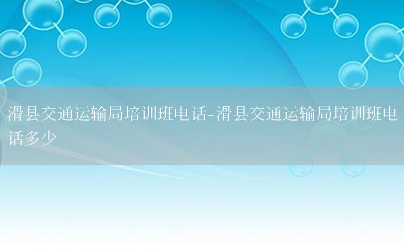 滑县交通运输局培训班电话-滑县交通运输局培训班电话多少