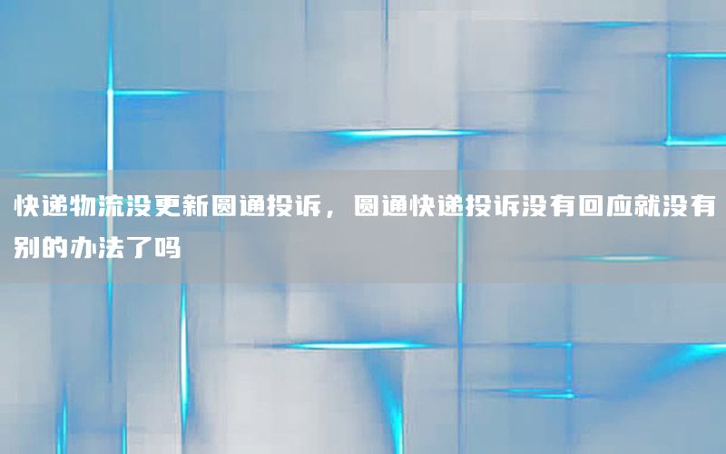 快递物流没更新圆通投诉，圆通快递投诉没有回应就没有别的办法了吗