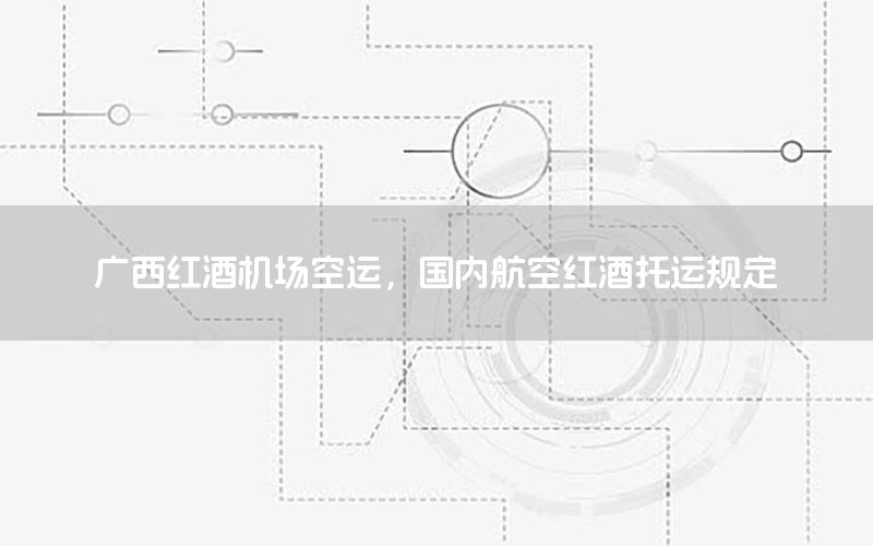 广西红酒机场空运，国内航空红酒托运规定