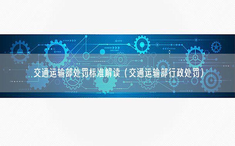交通运输部处罚标准解读（交通运输部行政处罚）
