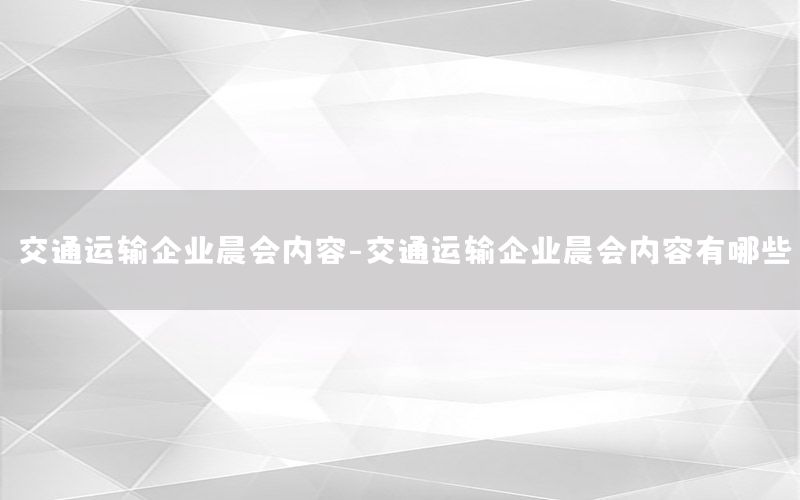 交通运输企业晨会内容-交通运输企业晨会内容有哪些