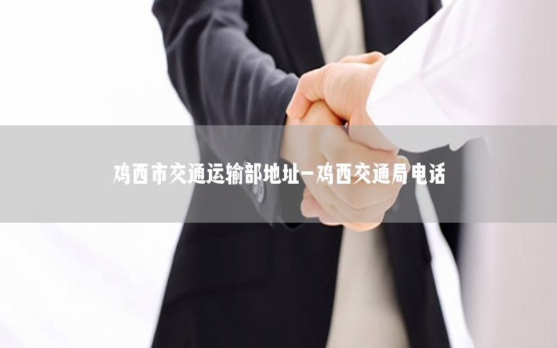 鸡西市交通运输部地址-鸡西交通局电话