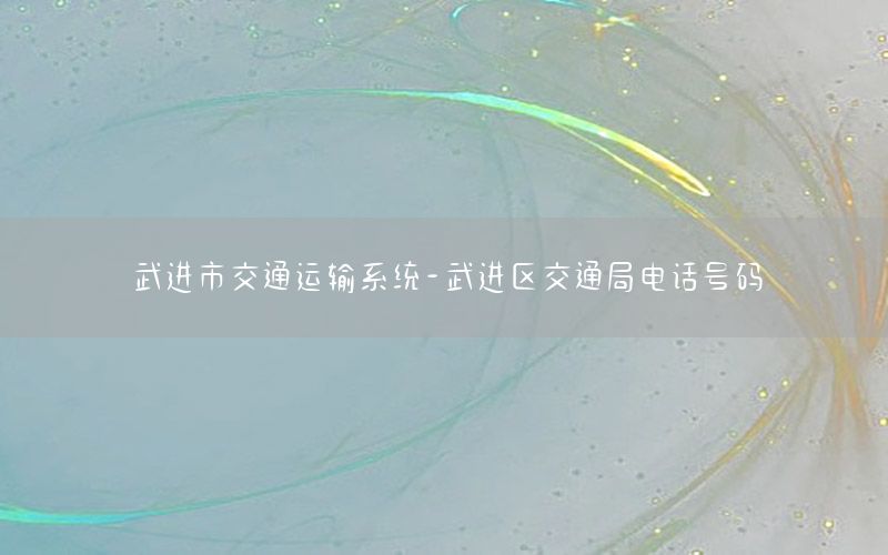 武进市交通运输系统-武进区交通局电话号码