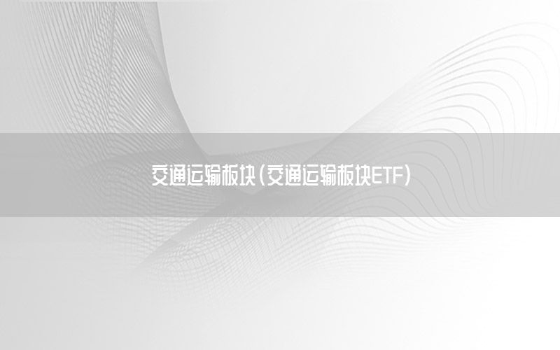 交通运输板块（交通运输板块ETF）