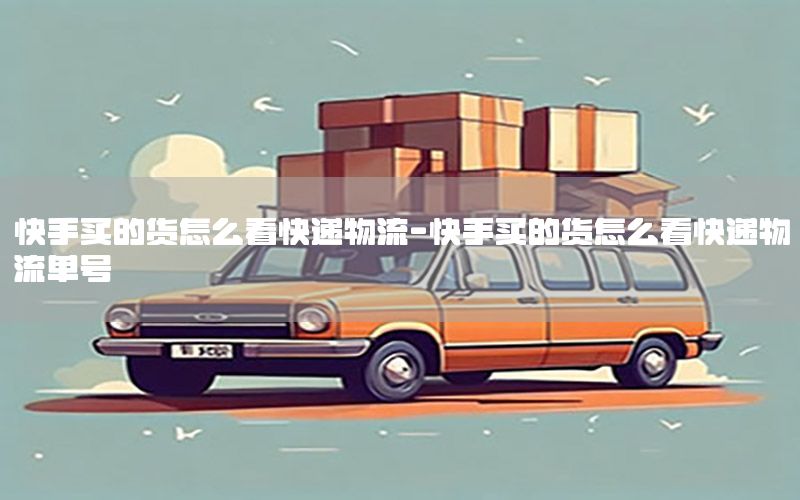 快手买的货怎么看快递物流-快手买的货怎么看快递物流单号