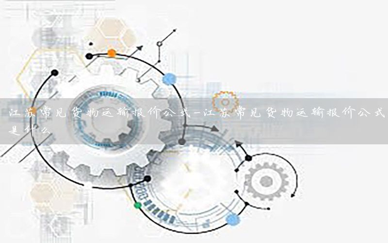 江苏常见货物运输报价公式-江苏常见货物运输报价公式是什么
