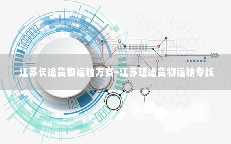 江苏长途货物运输方案-江苏短途货物运输专线