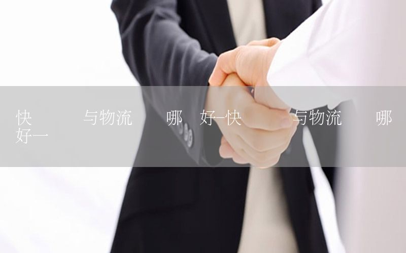 快递装车与物流装车哪个好-快递装车与物流装车哪个好一点