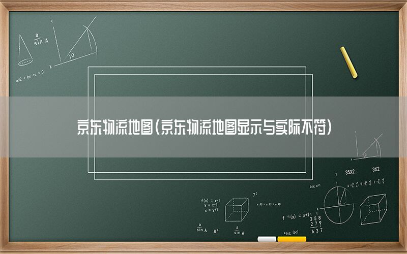 京东物流地图（京东物流地图显示与实际不符）