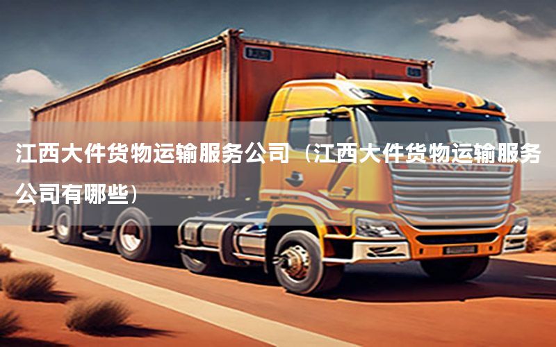 江西大件货物运输服务公司（江西大件货物运输服务公司有哪些）