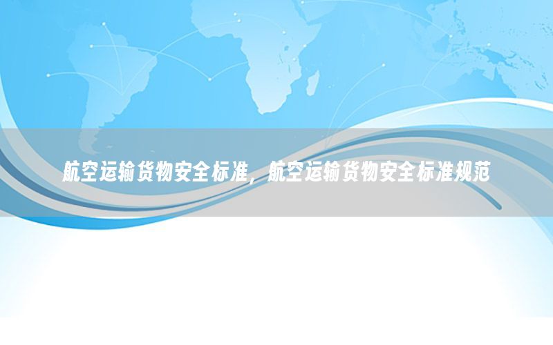 航空运输货物安全标准，航空运输货物安全标准规范