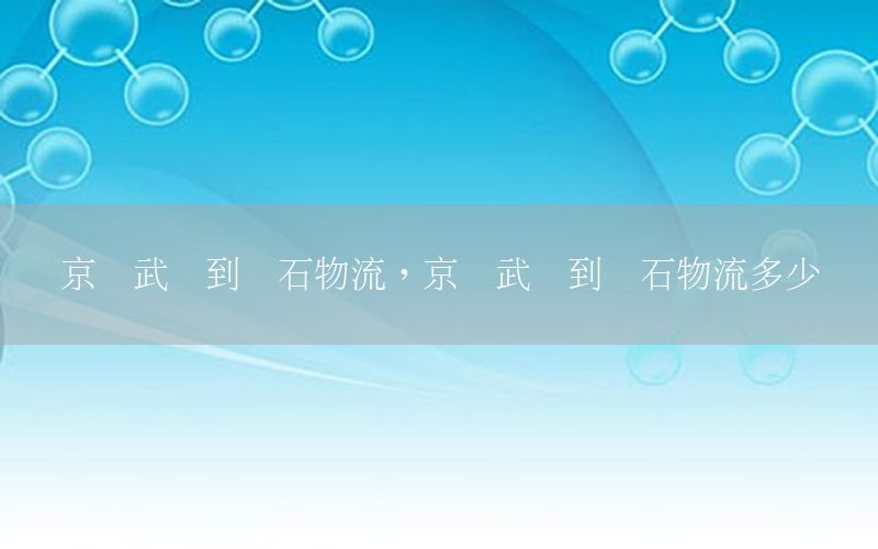 京东武汉到黄石物流，京东武汉到黄石物流多少钱