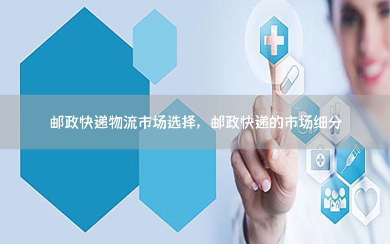 邮政快递物流市场选择，邮政快递的市场细分