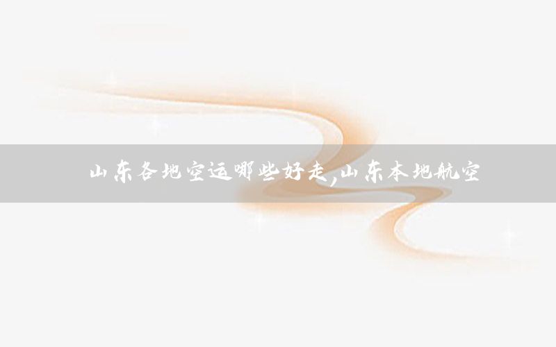 山东各地空运哪些好走，山东本地航空