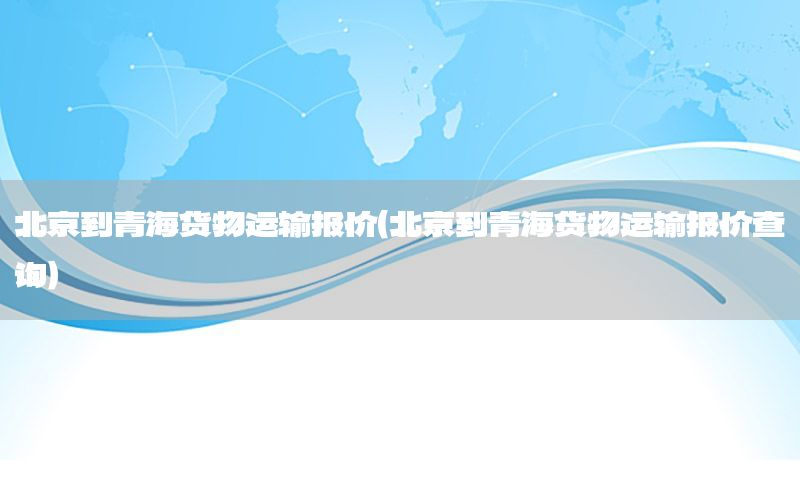 北京到青海货物运输报价（北京到青海货物运输报价查询）