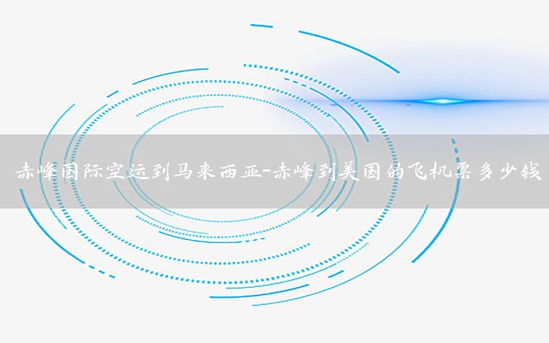 赤峰国际空运到马来西亚-赤峰到美国的飞机票多少钱