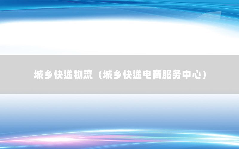 城乡快递物流（城乡快递电商服务中心）