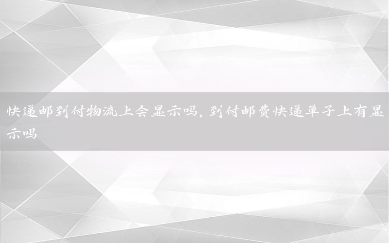 快递邮到付物流上会显示吗，到付邮费快递单子上有显示吗