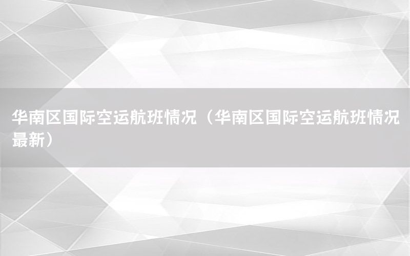 华南区国际空运航班情况（华南区国际空运航班情况最新）