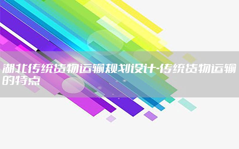 湖北传统货物运输规划设计-传统货物运输的特点