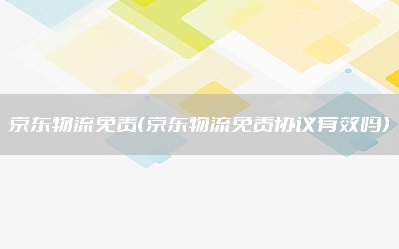 京东物流免责（京东物流免责协议有效吗）