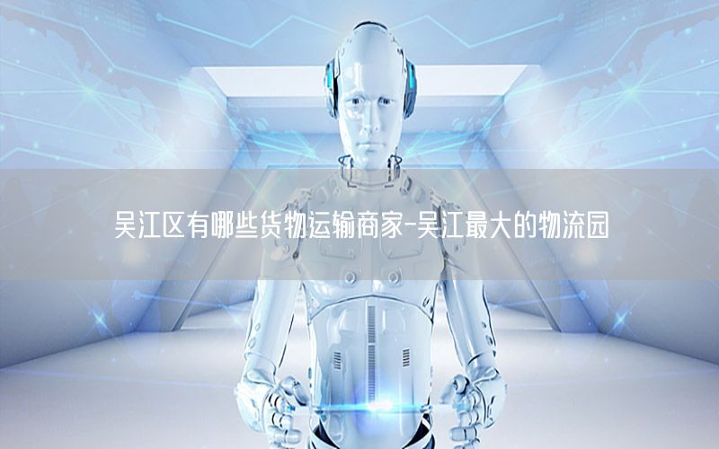 吴江区有哪些货物运输商家-吴江最大的物流园