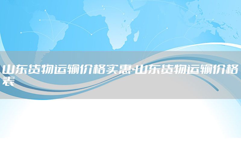 山东货物运输价格实惠-山东货物运输价格表
