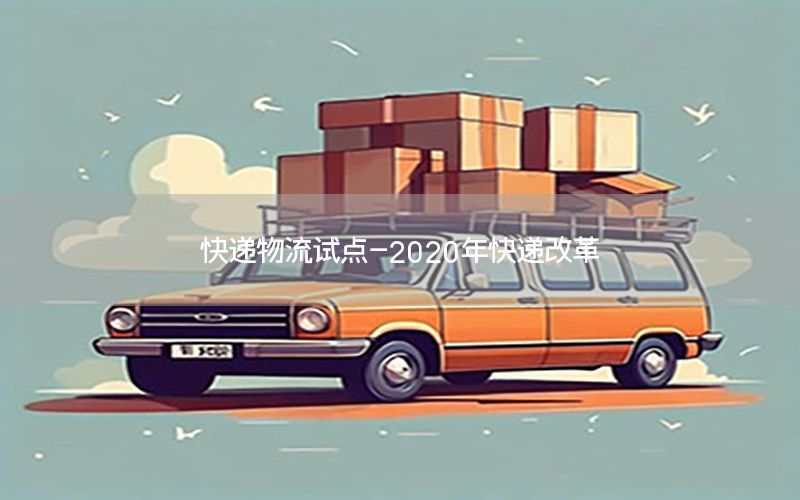 快递物流试点-2020年快递改革